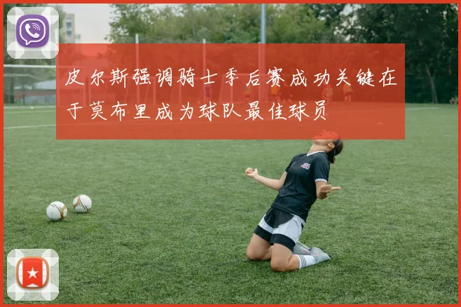 皮尔斯强调骑士季后赛成功关键在于莫布里成为球队最佳球员