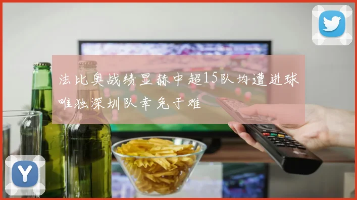法比奥战绩显赫中超15队均遭进球唯独深圳队幸免于难