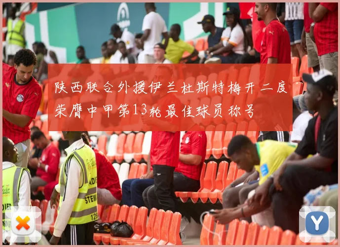 陕西联合外援伊兰杜斯特梅开二度荣膺中甲第13轮最佳球员称号