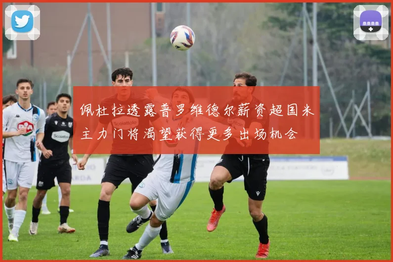佩杜拉透露普罗维德尔薪资超国米主力门将渴望获得更多出场机会